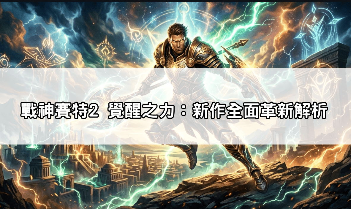 戰神賽特2 覺醒之力：新作全面革新解析