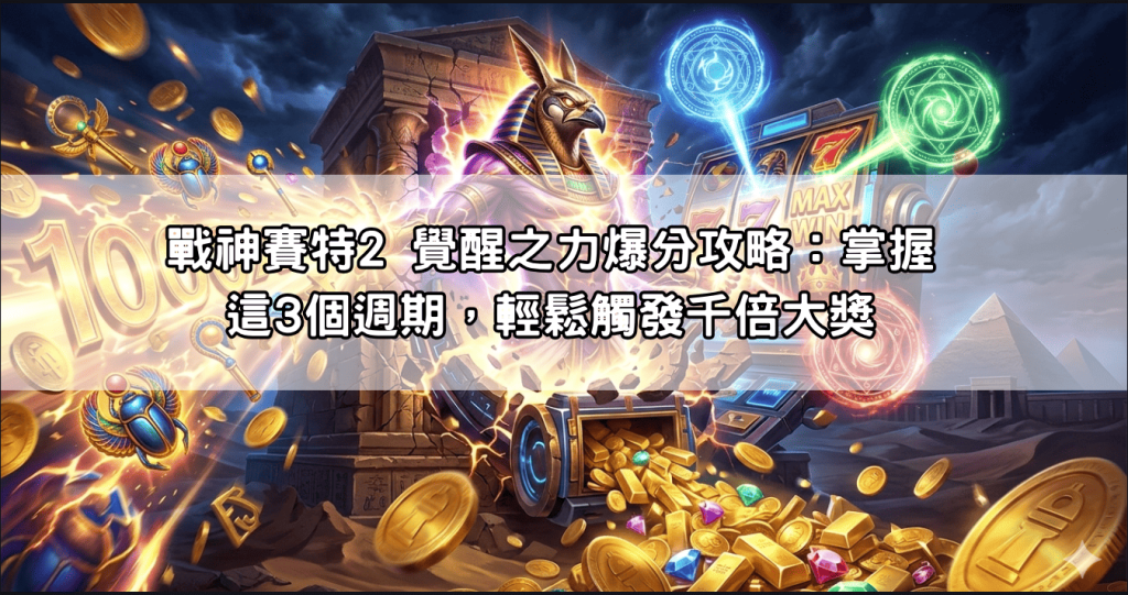 戰神賽特2 覺醒之力爆分攻略：掌握這3個週期，輕鬆觸發千倍大獎
