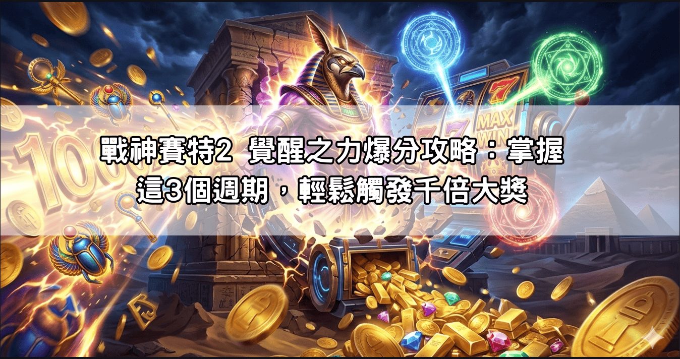 戰神賽特2 覺醒之力爆分攻略：掌握這3個週期，輕鬆觸發千倍大獎